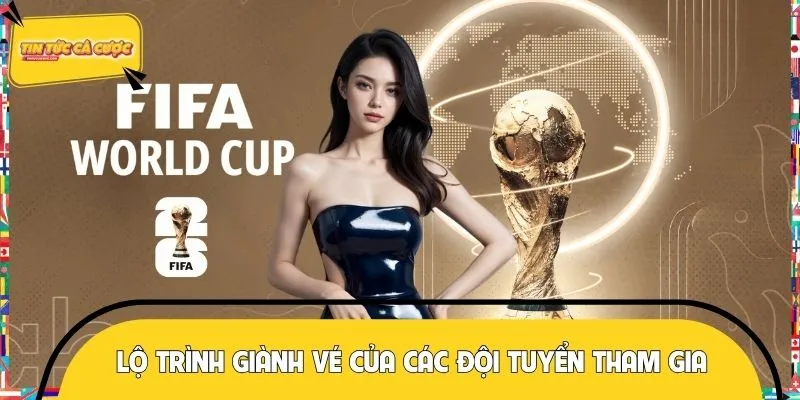 Lộ trình giành vé của các đội tuyển tham gia World Cup 2026